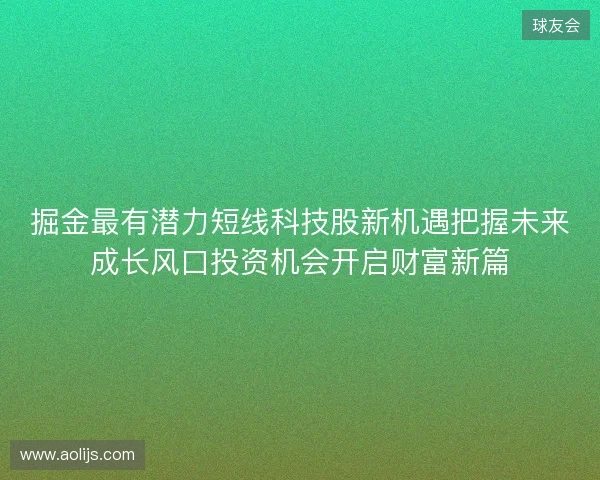 掘金最有潜力短线科技股新机遇把握未来成长风口投资机会开启财富新篇 掘金最有潜力短线科技股新机遇把握未来成长风口投资机会开启财富新篇