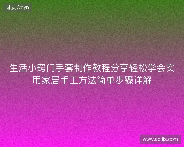生活小窍门手套制作教程分享轻松学会实用家居手工方法简单步骤详解